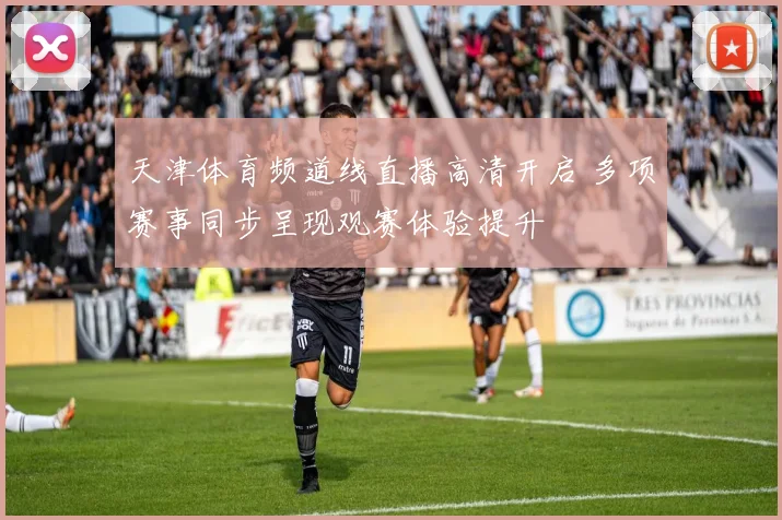 天津体育频道线直播高清开启 多项赛事同步呈现观赛体验提升