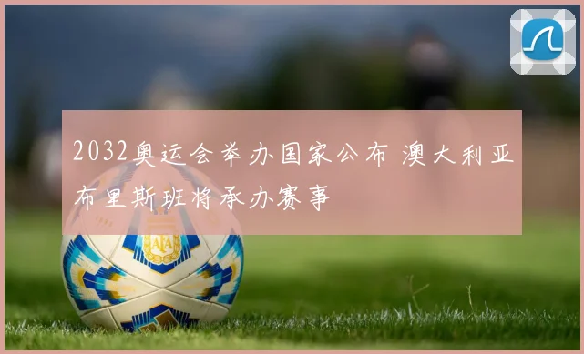 2032奥运会举办国家公布 澳大利亚布里斯班将承办赛事
