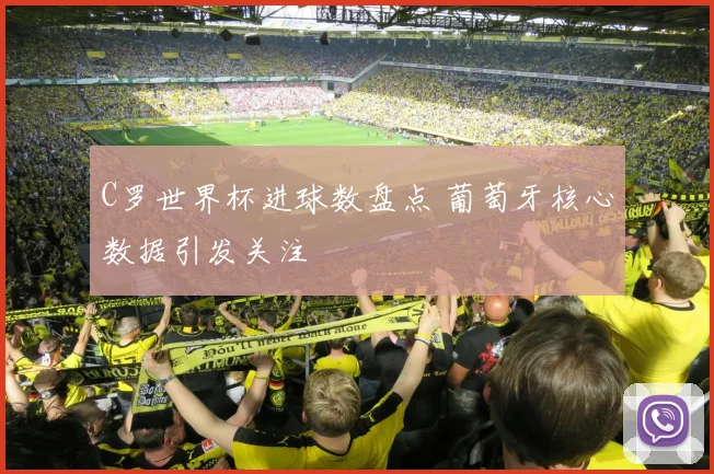 C罗世界杯进球数盘点 葡萄牙核心数据引发关注