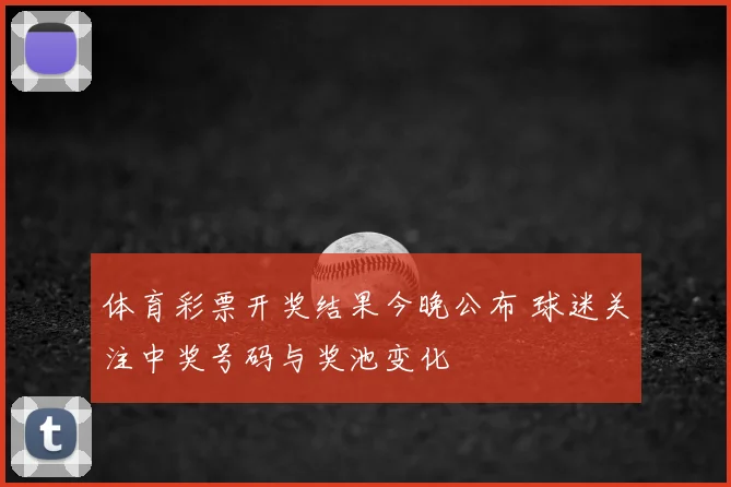 体育彩票开奖结果今晚公布 球迷关注中奖号码与奖池变化