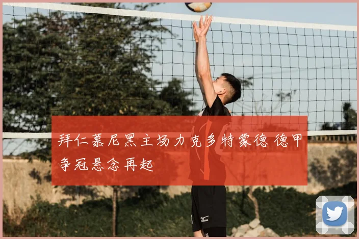 拜仁慕尼黑主场力克多特蒙德 德甲争冠悬念再起