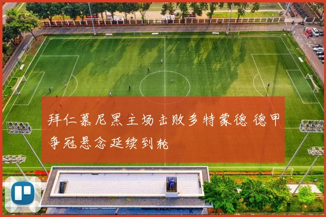 拜仁慕尼黑主场击败多特蒙德 德甲争冠悬念延续到轮