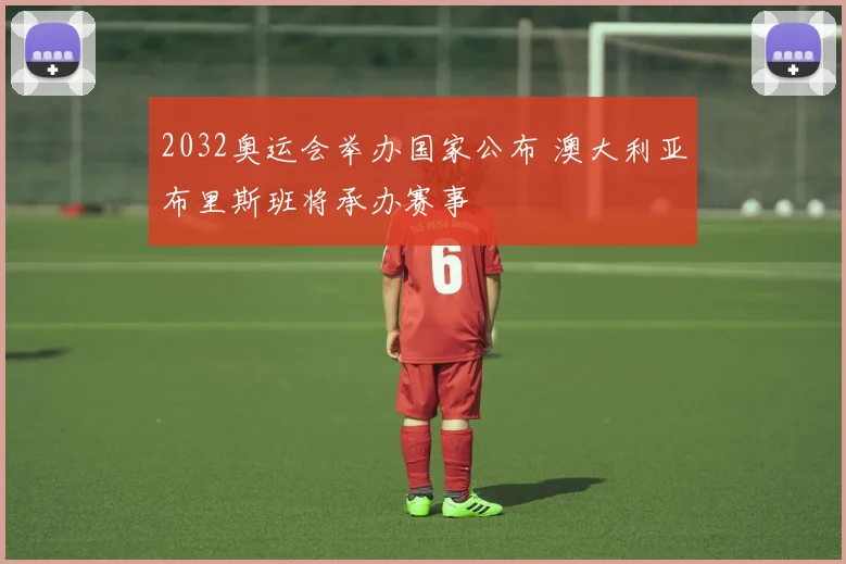 2032奥运会举办国家公布 澳大利亚布里斯班将承办赛事
